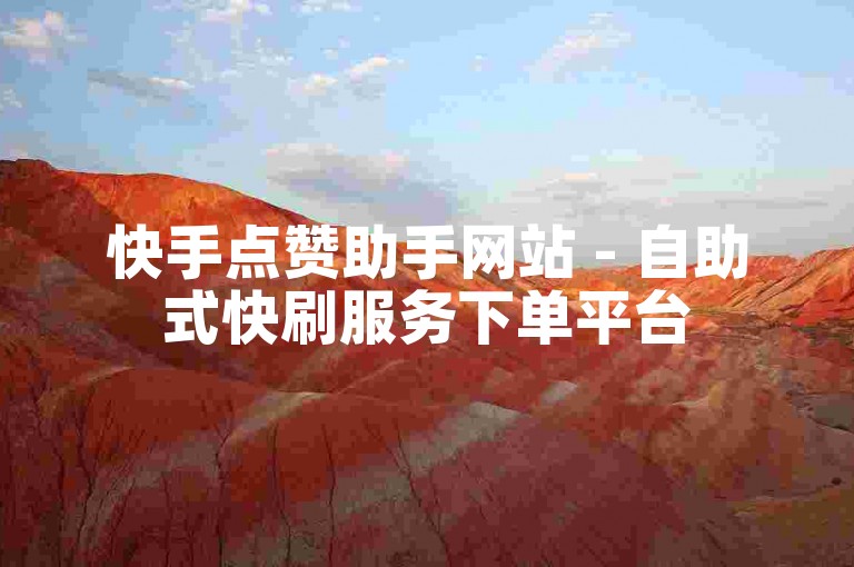 快手点赞助手网站 - 自助式快刷服务下单平台
