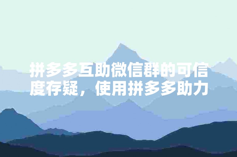 拼多多互助微信群的可信度存疑，使用拼多多助力网站时需谨慎。