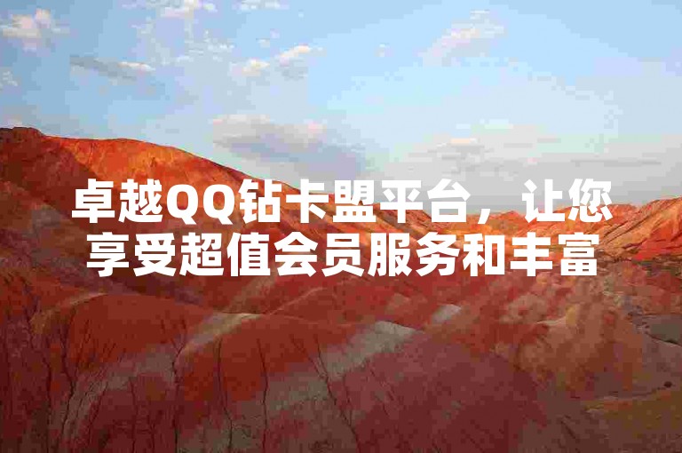 卓越QQ钻卡盟平台，让您享受超值会员服务和丰富活动盛宴。