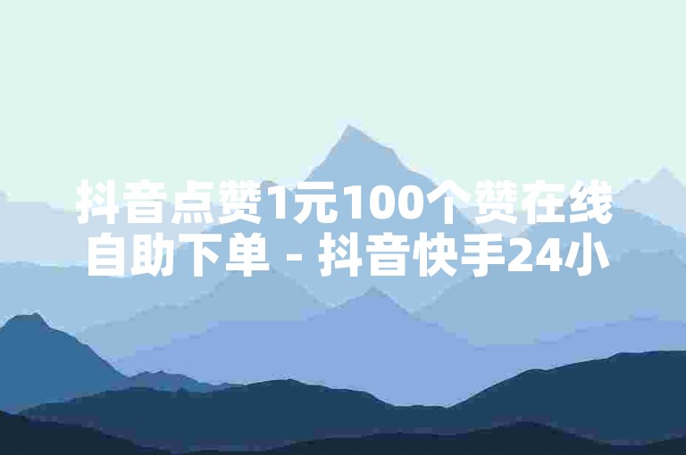 抖音点赞1元100个赞在线自助下单 - 抖音快手24小时业务秒单平台。