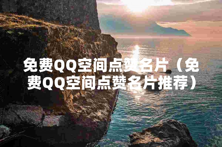 免费QQ空间点赞名片（免费QQ空间点赞名片推荐）