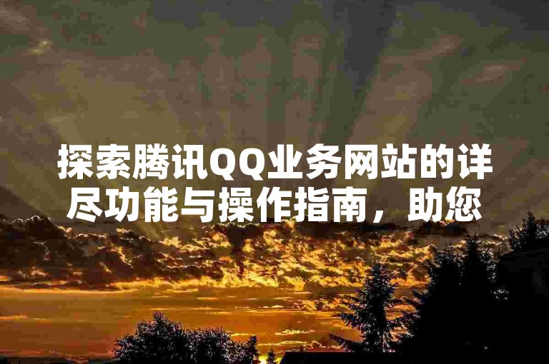 探索腾讯QQ业务网站的详尽功能与操作指南，助您流畅驾驭QQ的社交世界。