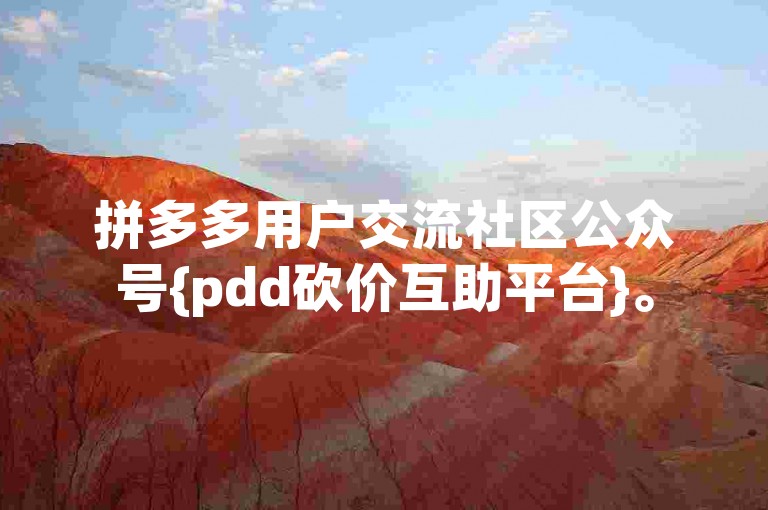 拼多多用户交流社区公众号{pdd砍价互助平台}。