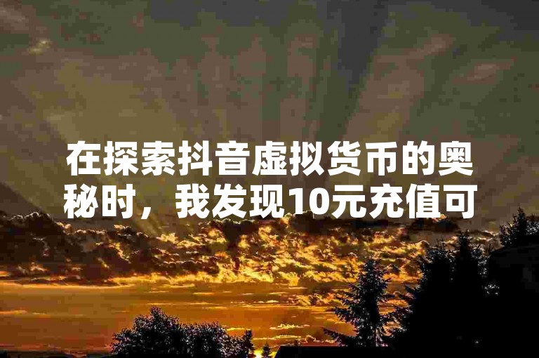 在探索抖音虚拟货币的奥秘时，我发现10元充值可获得抖币，而QQ下单平台提供的服务中包括免费的空间扩展，同时了解到达到24级财富等级所需的消费金额，以及60等级对应的价格对照表。