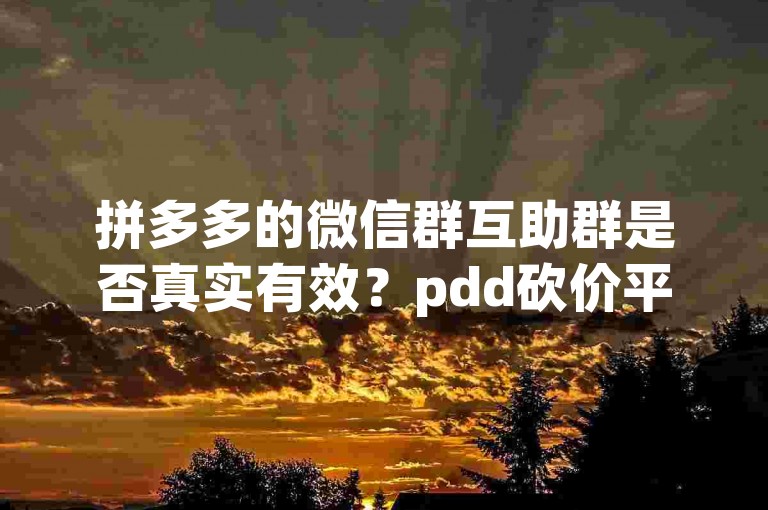 拼多多的微信群互助群是否真实有效？pdd砍价平台