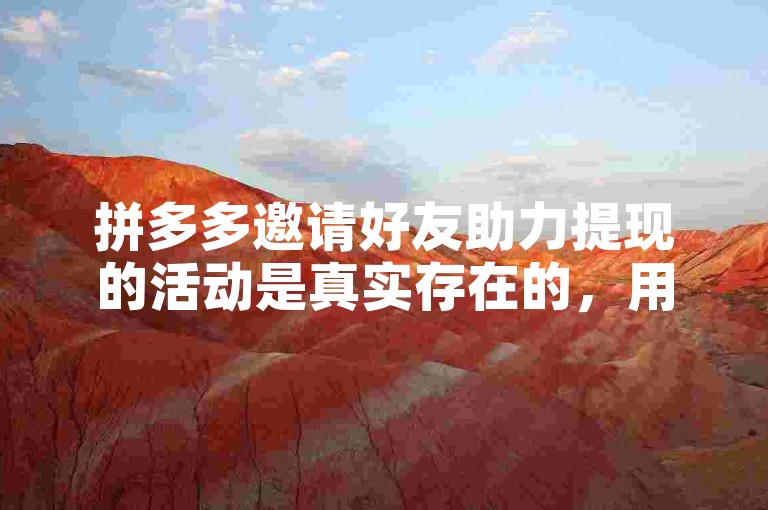 拼多多邀请好友助力提现的活动是真实存在的，用户可以通过加入拼多多助力群来互相帮助完成提现任务。