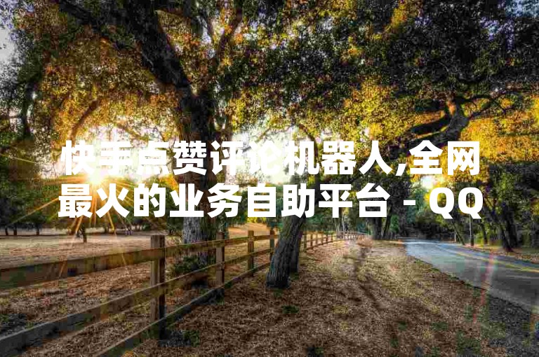 快手点赞评论机器人,全网最火的业务自助平台 - QQ空间业务平台 - Ks粉丝业务独家揭秘再战。