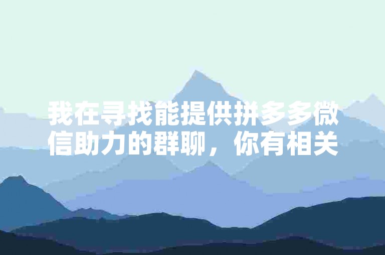 我在寻找能提供拼多多微信助力的群聊，你有相关的信息吗？