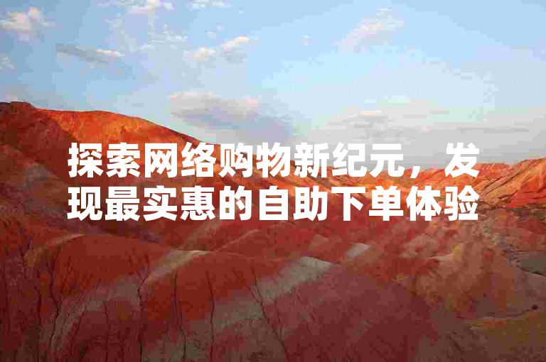 探索网络购物新纪元，发现最实惠的自助下单体验。