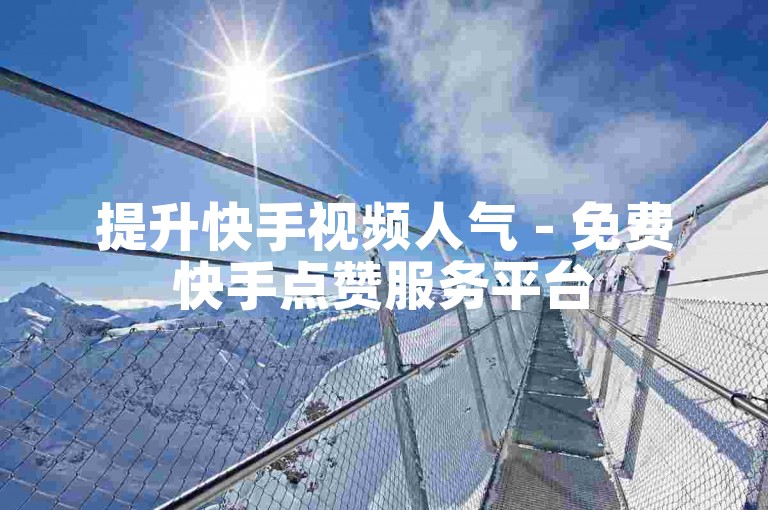 提升快手视频人气 - 免费快手点赞服务平台
