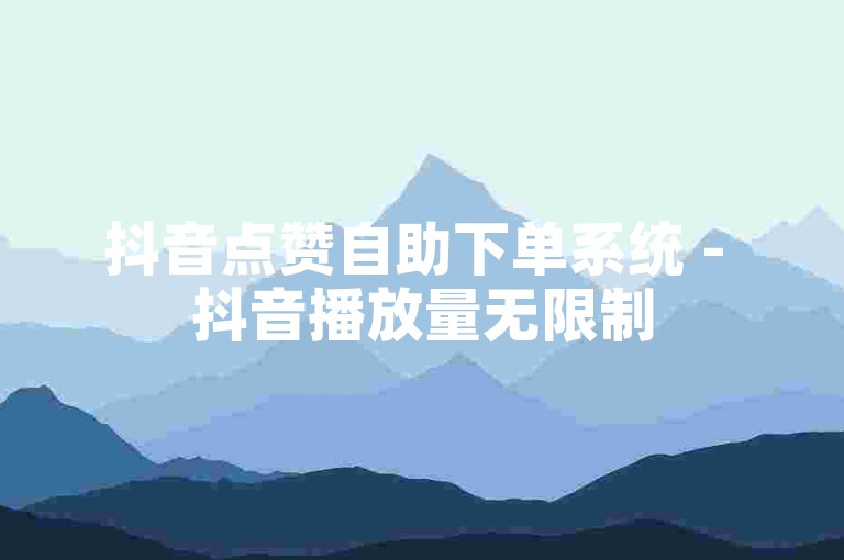 抖音点赞自助下单系统 - 抖音播放量无限制