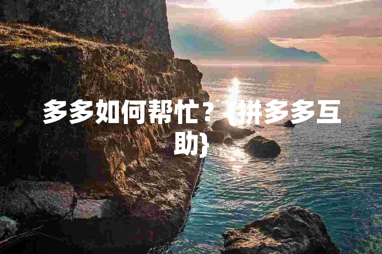 多多如何帮忙？{拼多多互助}