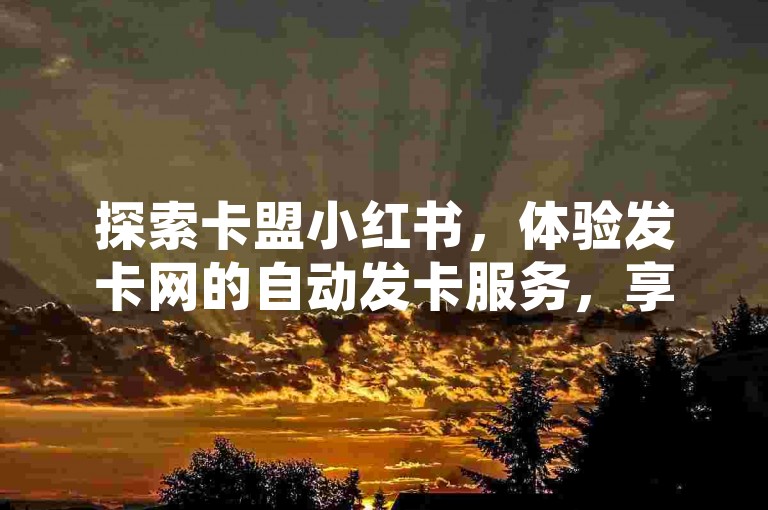 探索卡盟小红书，体验发卡网的自动发卡服务，享受免费QQ空间说说赞软件带来的便捷，以及快手24小时自助免费下单软件的高效。