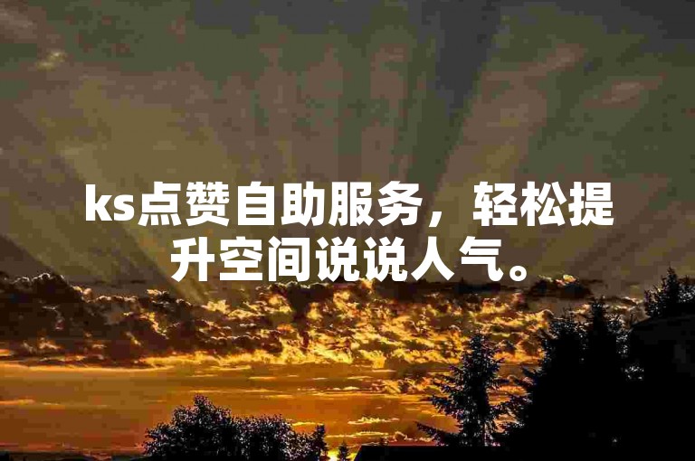 ks点赞自助服务，轻松提升空间说说人气。