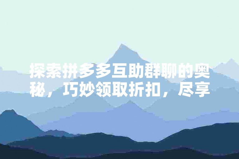 探索拼多多互助群聊的奥秘，巧妙领取折扣，尽享网购狂欢。