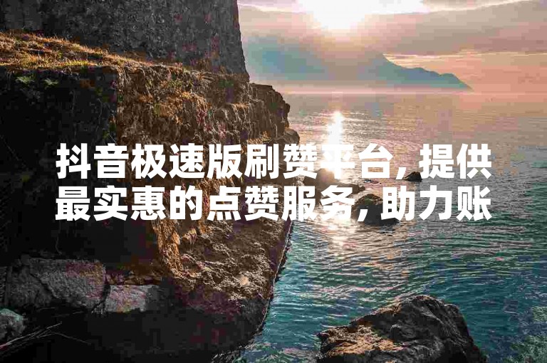 抖音极速版刷赞平台, 提供最实惠的点赞服务, 助力账号快速增粉 - 抖音点赞秒到账, 安全不封号。