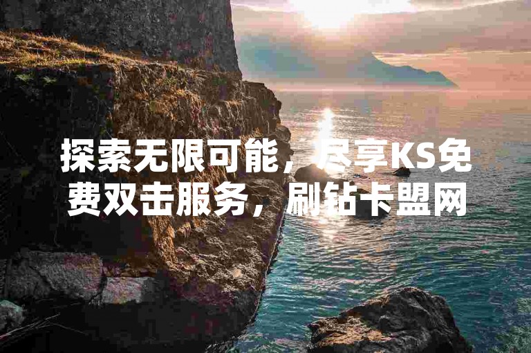 探索无限可能，尽享KS免费双击服务，刷钻卡盟网站官方入口等你来体验 - dy赞业务，快手24小时购买平台随时待命。