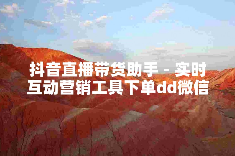 抖音直播带货助手 - 实时互动营销工具下单dd微信