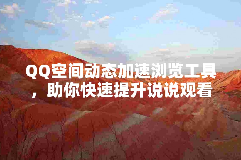 QQ空间动态加速浏览工具，助你快速提升说说观看次数。