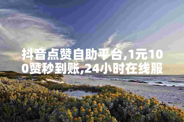 抖音点赞自助平台,1元100赞秒到账,24小时在线服务。