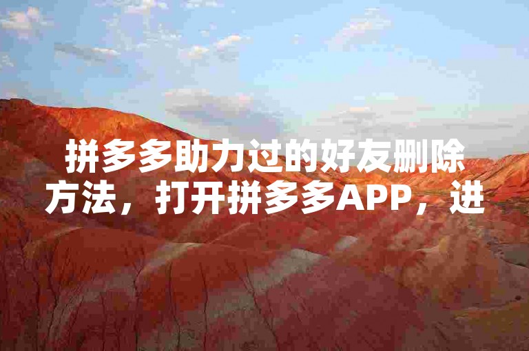 拼多多助力过的好友删除方法，打开拼多多APP，进入个人中心，找到砍价免费拿或相关活动页面，点击进入后找到需要删除助力的好友记录，通常会有删除或类似选项，点击即可完成删除操作。