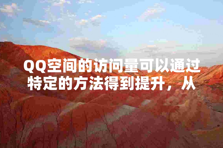 QQ空间的访问量可以通过特定的方法得到提升，从而增加空间的活跃度和人气。