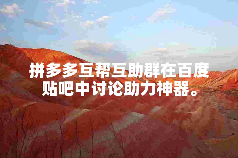拼多多互帮互助群在百度贴吧中讨论助力神器。