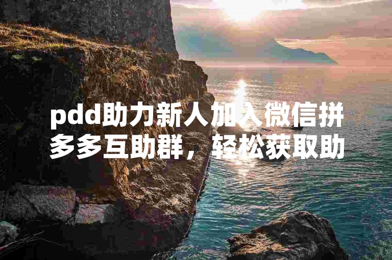 pdd助力新人加入微信拼多多互助群，轻松获取助力链接。