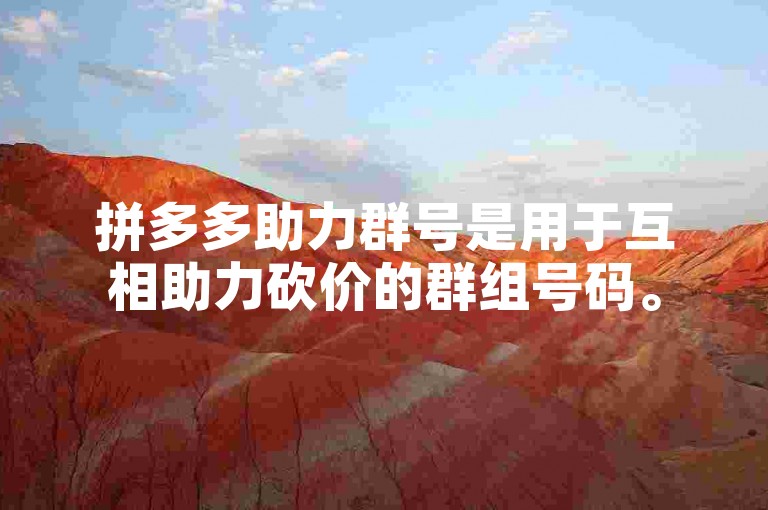 拼多多助力群号是用于互相助力砍价的群组号码。