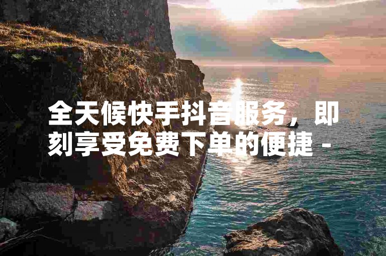 全天候快手抖音服务，即刻享受免费下单的便捷 - 极速空间自助操作，尊享低价VIP会员特权，货源网站全新上线，惊喜不断！