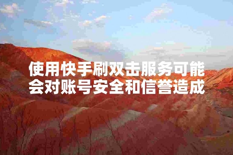 使用快手刷双击服务可能会对账号安全和信誉造成负面影响。
