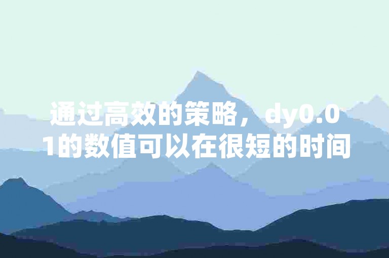 通过高效的策略，dy0.01的数值可以在很短的时间内迅速提升至1000次。