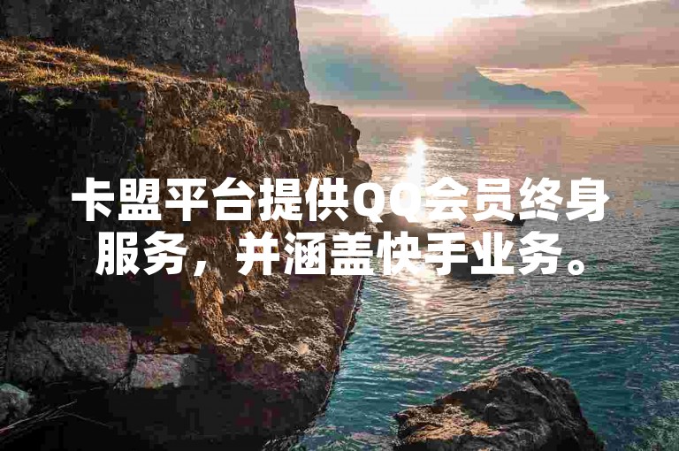 卡盟平台提供QQ会员终身服务，并涵盖快手业务。