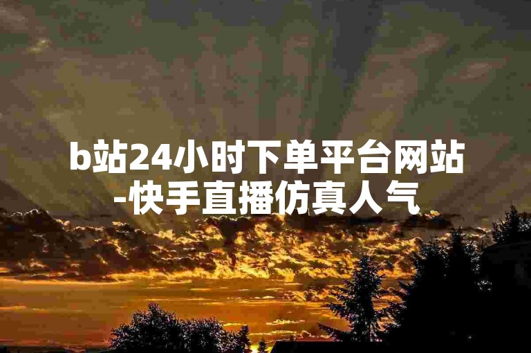 b站24小时下单平台网站-快手直播仿真人气500人