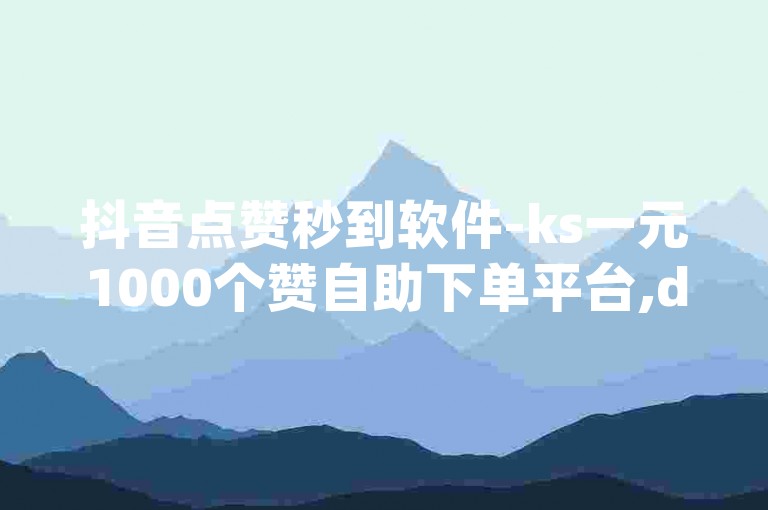 抖音点赞秒到软件-ks一元1000个赞自助下单平台,dy业务低价粉丝服务。