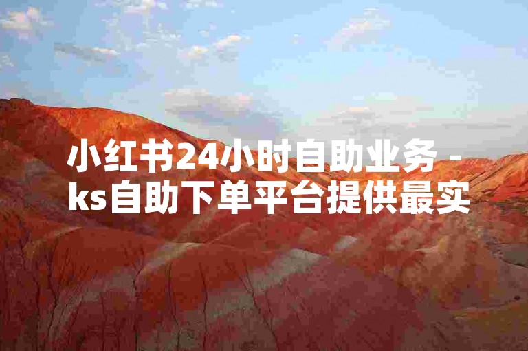 小红书24小时自助业务 - ks自助下单平台提供最实惠的价格。