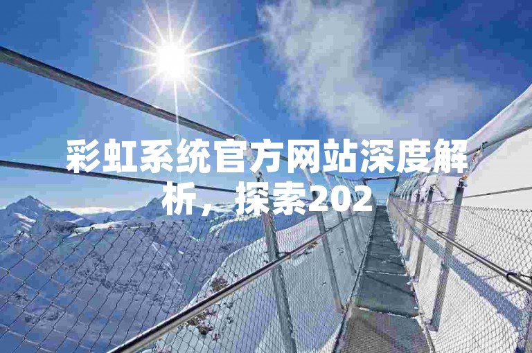 彩虹系统官方网站深度解析，探索2025年必学的全新功能与特色！