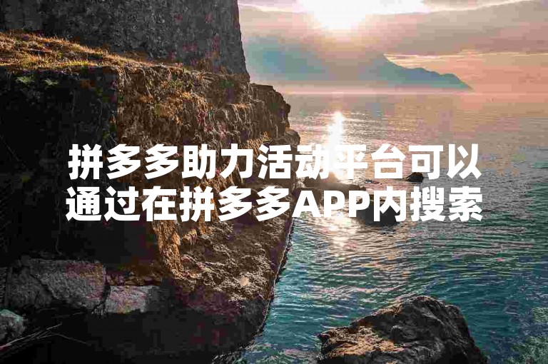 拼多多助力活动平台可以通过在拼多多APP内搜索助力或查看相关活动页面来找到。