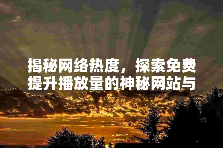 揭秘网络热度，探索免费提升播放量的神秘网站与工具！