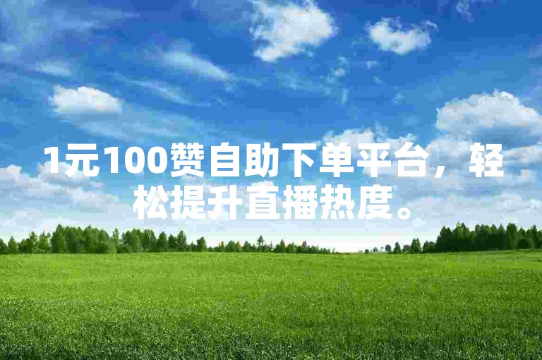 1元100赞自助下单平台，轻松提升直播热度。
