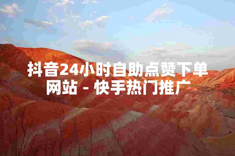 抖音24小时自助点赞下单网站 - 快手热门推广