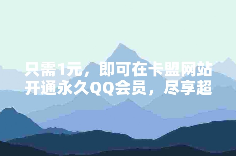 只需1元，即可在卡盟网站开通永久QQ会员，尽享超值服务！