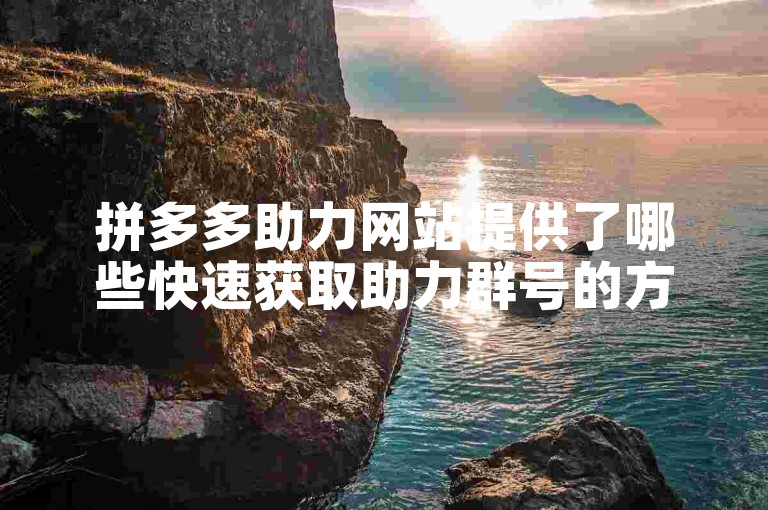 拼多多助力网站提供了哪些快速获取助力群号的方法？