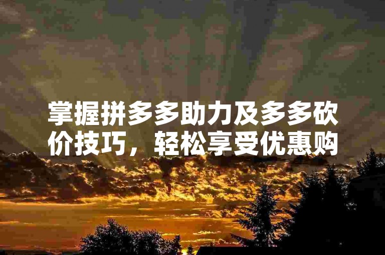 掌握拼多多助力及多多砍价技巧，轻松享受优惠购物乐趣。