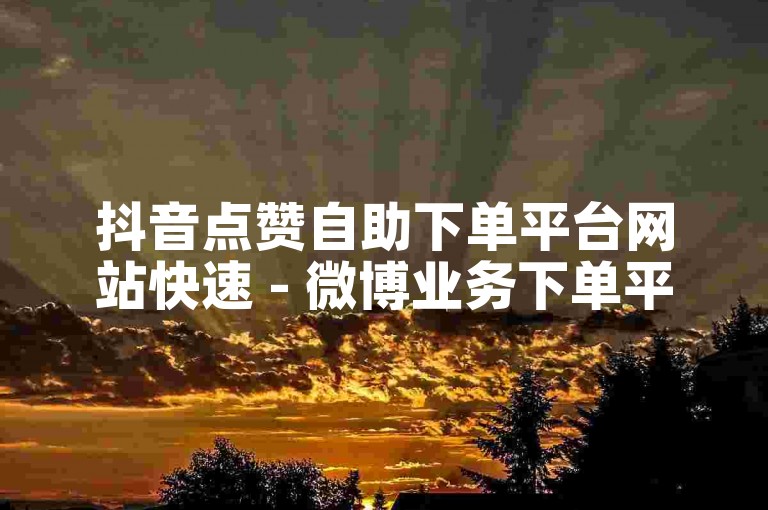 抖音点赞自助下单平台网站快速 - 微博业务下单平台