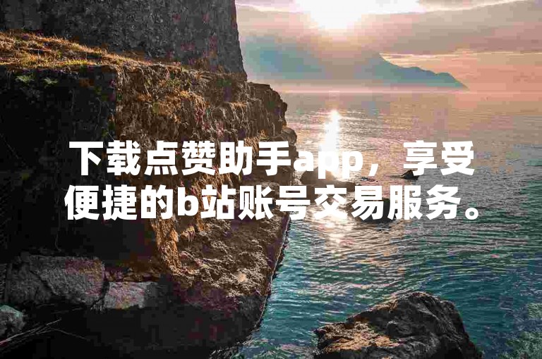 下载点赞助手app，享受便捷的b站账号交易服务。