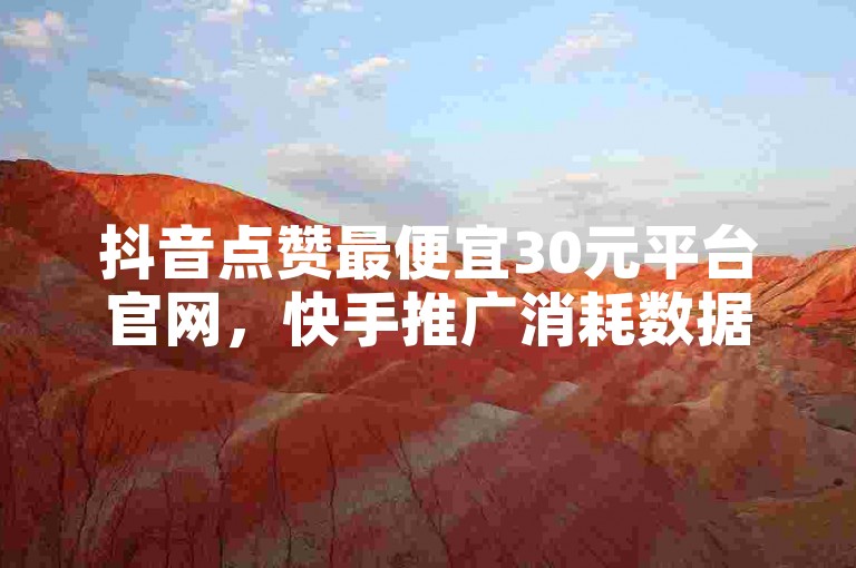 抖音点赞最便宜30元平台官网，快手推广消耗数据是什么意思？拼多多最后0.01碎片，王者主页秒赞网。