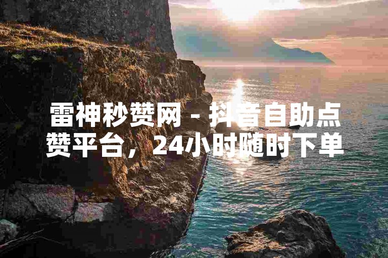 雷神秒赞网 - 抖音自助点赞平台，24小时随时下单。