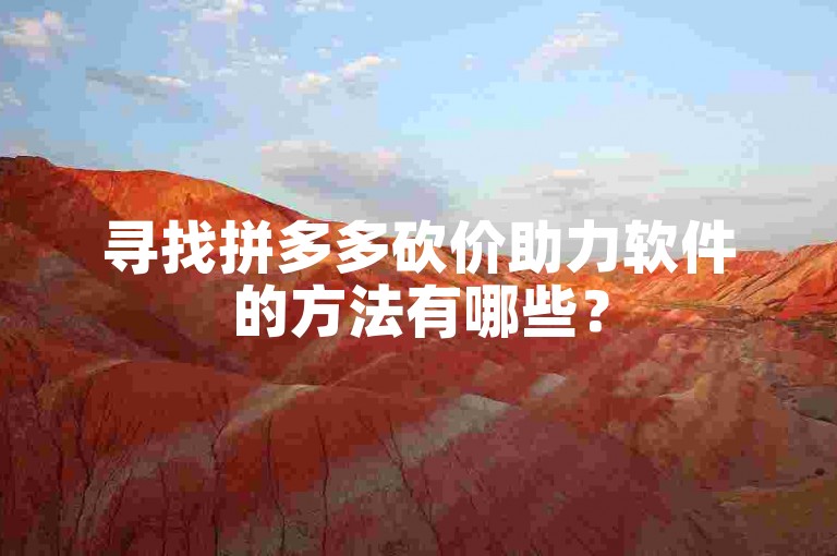 寻找拼多多砍价助力软件的方法有哪些？