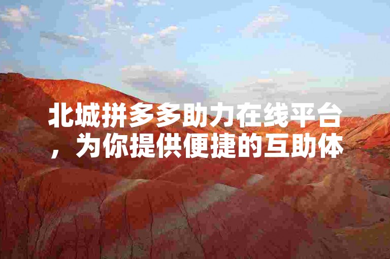 北城拼多多助力在线平台，为你提供便捷的互助体验。